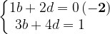 \dpi{120} \left\{\begin{matrix} 1b + 2d = 0 \, \mathbf{\mathbf{}(-2)}\\ 3b + 4d = 1 {\color{White} 1 11 }\end{matrix}\right.